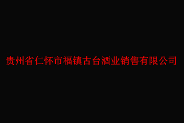 贵州省仁怀市福镇古台酒业销售有限公司